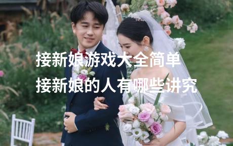 接新娘游戏大全简单 接新娘的人有哪些讲究
