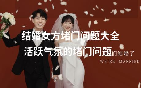 结婚女方堵门问题大全 活跃气氛的堵门问题