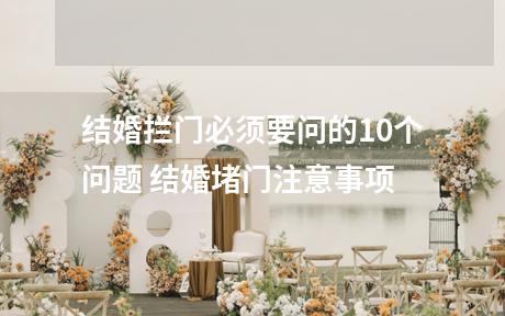 结婚拦门必须要问的10个问题 结婚堵门注意事项