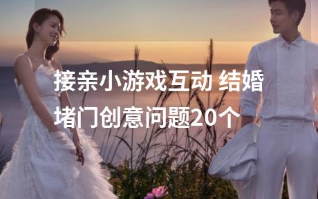 接亲小游戏互动 结婚堵门创意问题20个