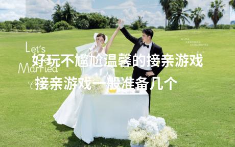 好玩不尴尬温馨的接亲游戏 接亲游戏一般准备几个