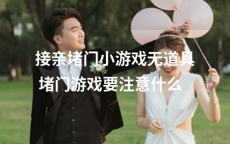接亲堵门小游戏无道具 堵门游戏要注意什么