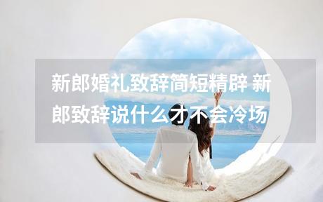 新郎婚礼致辞简短精辟 新郎致辞说什么才不会冷场