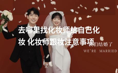 去哪里找化妆师给自己化妆 化妆师跟妆注意事项