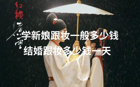 学新娘跟妆一般多少钱 结婚跟妆多少钱一天