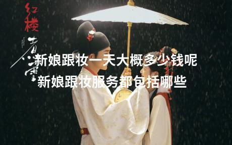 新娘跟妆一天大概多少钱呢 新娘跟妆服务都包括哪些