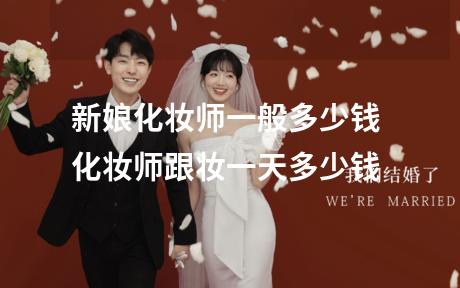 新娘化妆师一般多少钱 化妆师跟妆一天多少钱