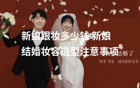 新娘跟妆多少钱 新娘结婚妆容造型注意事项