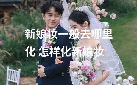 新娘妆一般去哪里化 怎样化新娘妆