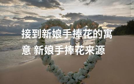 接到新娘手捧花的寓意 新娘手捧花来源