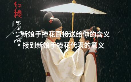 新娘手捧花直接送给你的含义 接到新娘手捧花代表的意义