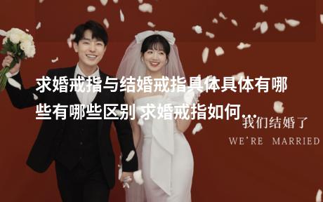 求婚戒指与结婚戒指具体具体有哪些有哪些区别 求婚戒指如何挑选