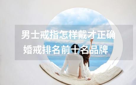 男士戒指怎样戴才正确 婚戒排名前十名品牌