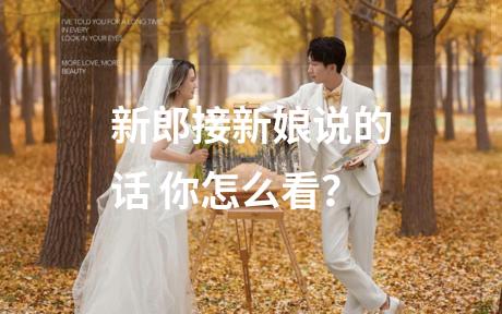 新郎接新娘说的话 你怎么看？