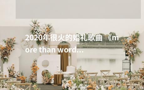 2020年很火的婚礼歌曲 《more than words》