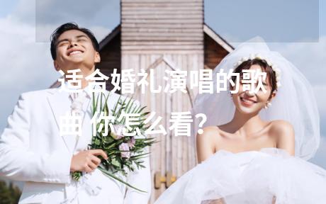 适合婚礼演唱的歌曲 你怎么看？