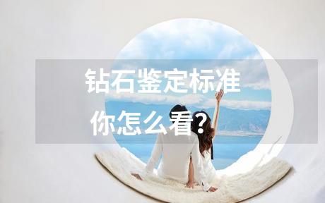 钻石鉴定标准 你怎么看？