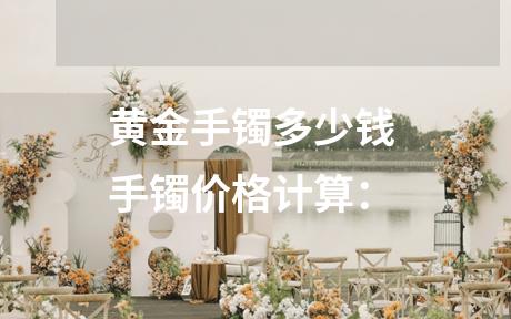 黄金手镯多少钱 手镯价格计算：