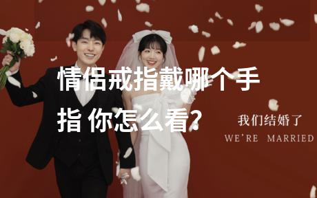 情侣戒指戴哪个手指 你怎么看？