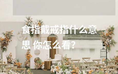 食指戴戒指什么意思 你怎么看？