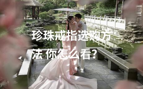珍珠戒指选购方法 你怎么看？