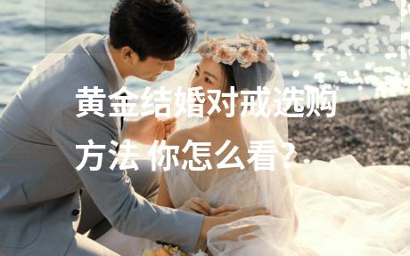 黄金结婚对戒选购方法 你怎么看？