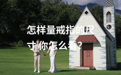 怎样量戒指的尺寸 你怎么看？