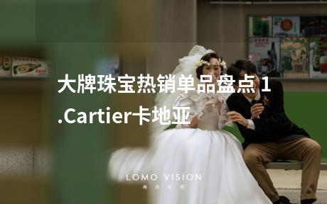 大牌珠宝热销单品盘点 1.Cartier卡地亚