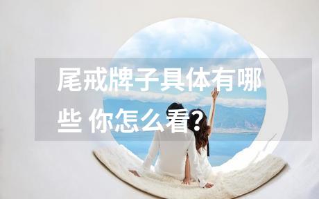 尾戒牌子具体有哪些 你怎么看？