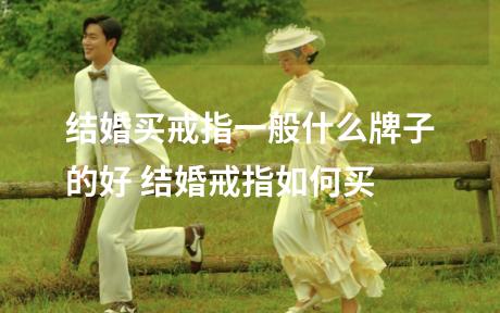 结婚买戒指一般什么牌子的好 结婚戒指如何买