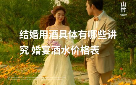 结婚用酒具体有哪些讲究 婚宴酒水价格表