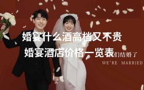 婚宴什么酒高档又不贵 婚宴酒店价格一览表