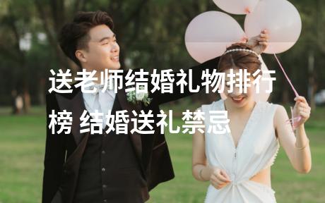 送老师结婚礼物排行榜 结婚送礼禁忌