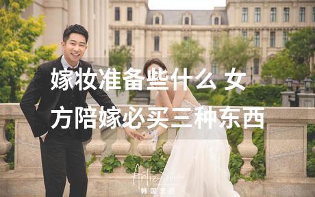 嫁妆准备些什么 女方陪嫁必买三种东西