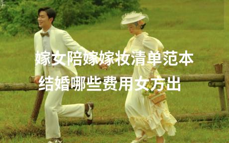 嫁女陪嫁嫁妆清单范本 结婚哪些费用女方出