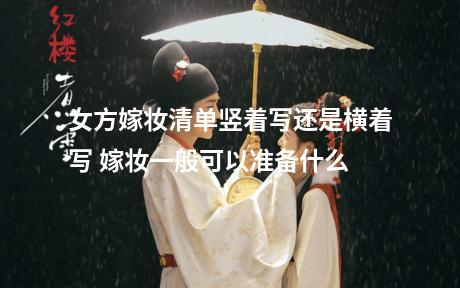 女方嫁妆清单竖着写还是横着写 嫁妆一般可以准备什么