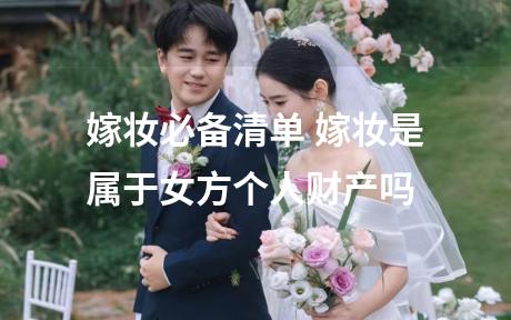 嫁妆必备清单 嫁妆是属于女方个人财产吗