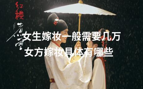 女生嫁妆一般需要几万 女方嫁妆具体有哪些