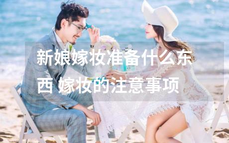 新娘嫁妆准备什么东西 嫁妆的注意事项