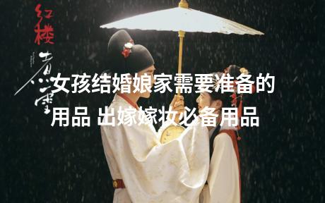 女孩结婚娘家需要准备的用品 出嫁嫁妆必备用品