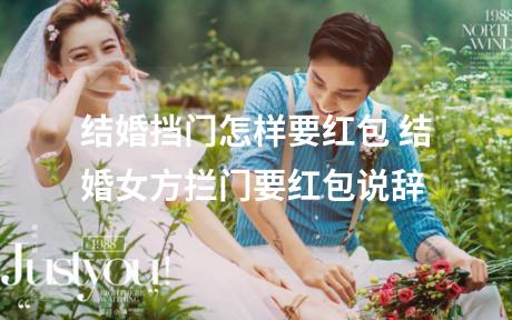 结婚挡门怎样要红包 结婚女方拦门要红包说辞