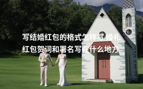 写结婚红包的格式怎样写 婚礼红包贺词和署名写在什么地方