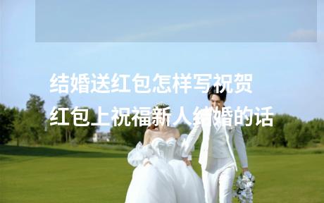 结婚送红包怎样写祝贺 红包上祝福新人结婚的话