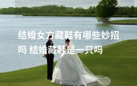 结婚女方藏鞋有哪些妙招吗 结婚藏鞋是一只吗