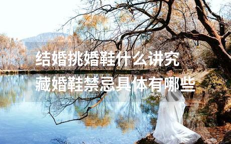 结婚挑婚鞋什么讲究 藏婚鞋禁忌具体有哪些