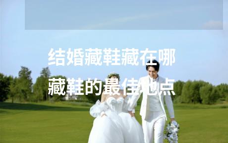 结婚藏鞋藏在哪 藏鞋的最佳地点