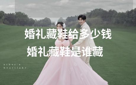 婚礼藏鞋给多少钱 婚礼藏鞋是谁藏