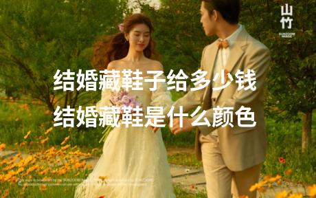 结婚藏鞋子给多少钱 结婚藏鞋是什么颜色