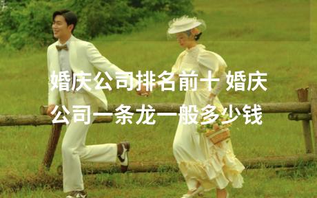 婚庆公司排名前十 婚庆公司一条龙一般多少钱