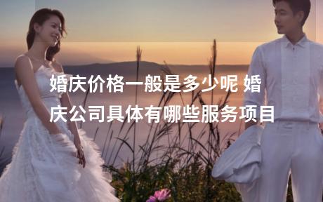 婚庆价格一般是多少呢 婚庆公司具体有哪些服务项目